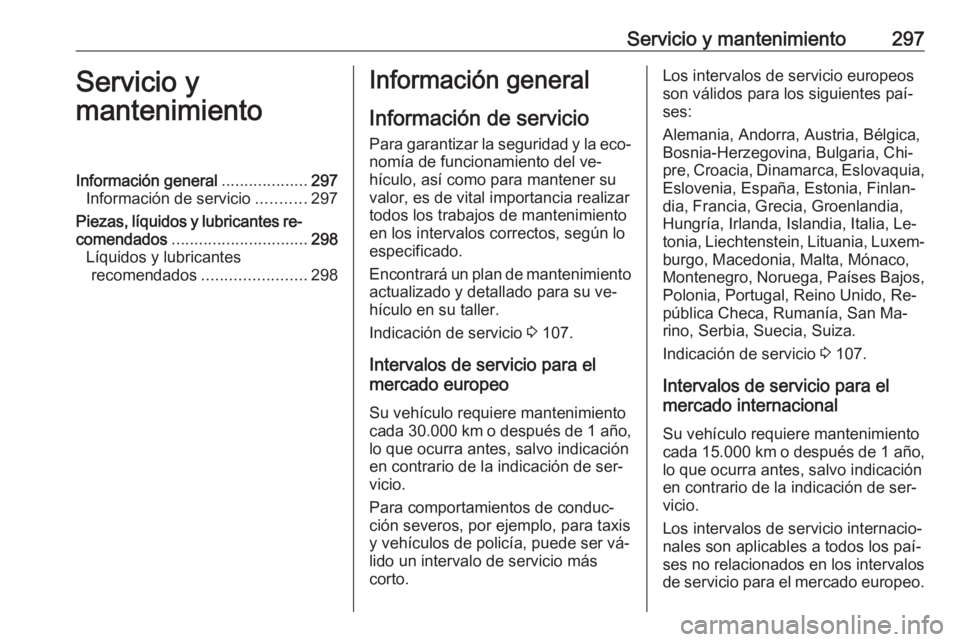 OPEL INSIGNIA 2016.5 Manual de Instrucciones (in Spanish) Servicio y mantenimiento297Servicio y
mantenimientoInformación general ...................297
Información de servicio ...........297
Piezas, líquidos y lubricantes re‐
comendados ................ OPEL INSIGNIA 2016.5 Manual de Instrucciones (in Spanish) Servicio y mantenimiento297Servicio y
mantenimientoInformación general ...................297
Información de servicio ...........297
Piezas, líquidos y lubricantes re‐
comendados ................