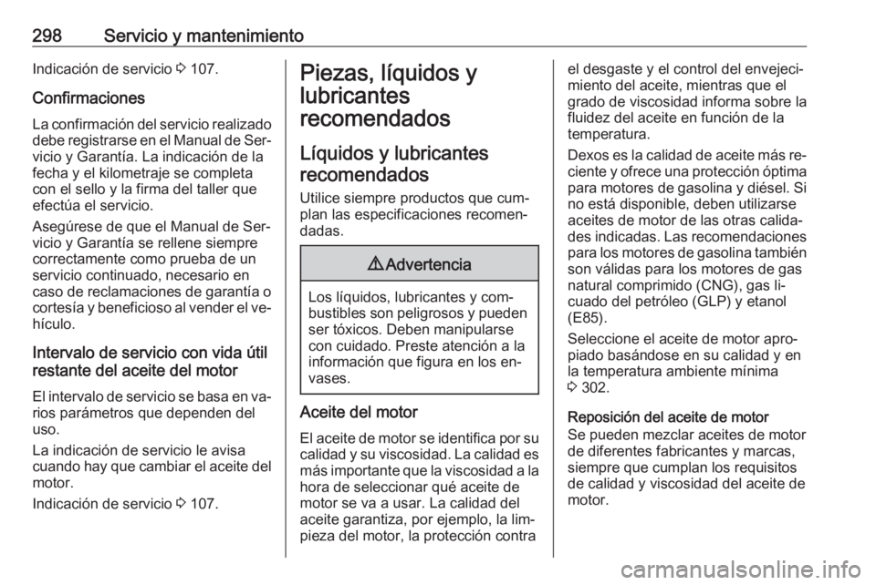 OPEL INSIGNIA 2016.5 Manual de Instrucciones (in Spanish) 298Servicio y mantenimientoIndicación de servicio 3 107.
Confirmaciones
La confirmación del servicio realizado debe registrarse en el Manual de Ser‐
vicio y Garantía. La indicación de la
fecha y OPEL INSIGNIA 2016.5 Manual de Instrucciones (in Spanish) 298Servicio y mantenimientoIndicación de servicio 3 107.
Confirmaciones
La confirmación del servicio realizado debe registrarse en el Manual de Ser‐
vicio y Garantía. La indicación de la
fecha y