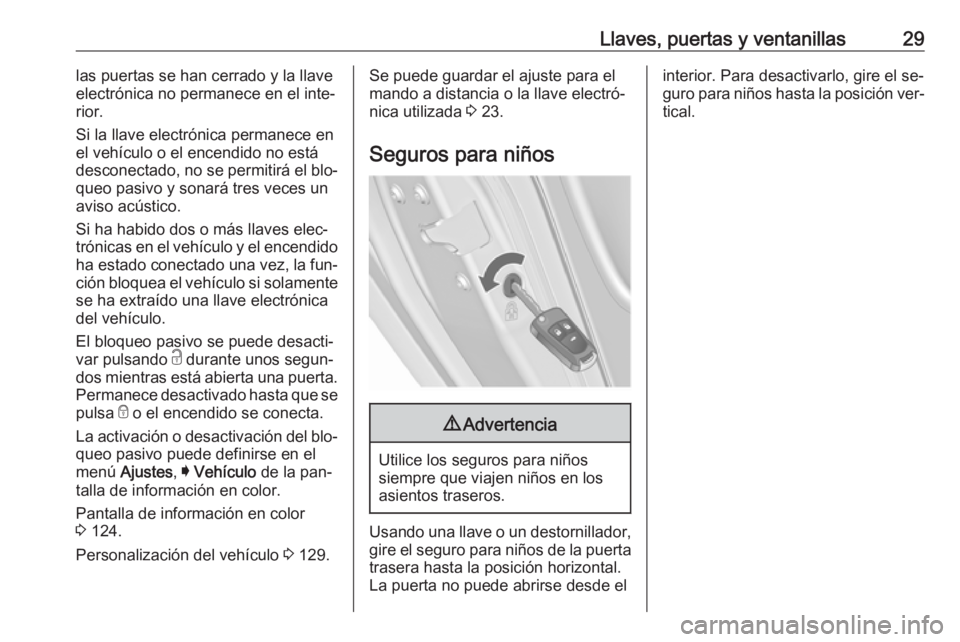 OPEL INSIGNIA 2016.5 Manual de Instrucciones (in Spanish) Llaves, puertas y ventanillas29las puertas se han cerrado y la llave
electrónica no permanece en el inte‐
rior.
Si la llave electrónica permanece en
el vehículo o el encendido no está
desconecta OPEL INSIGNIA 2016.5 Manual de Instrucciones (in Spanish) Llaves, puertas y ventanillas29las puertas se han cerrado y la llave
electrónica no permanece en el inte‐
rior.
Si la llave electrónica permanece en
el vehículo o el encendido no está
desconecta