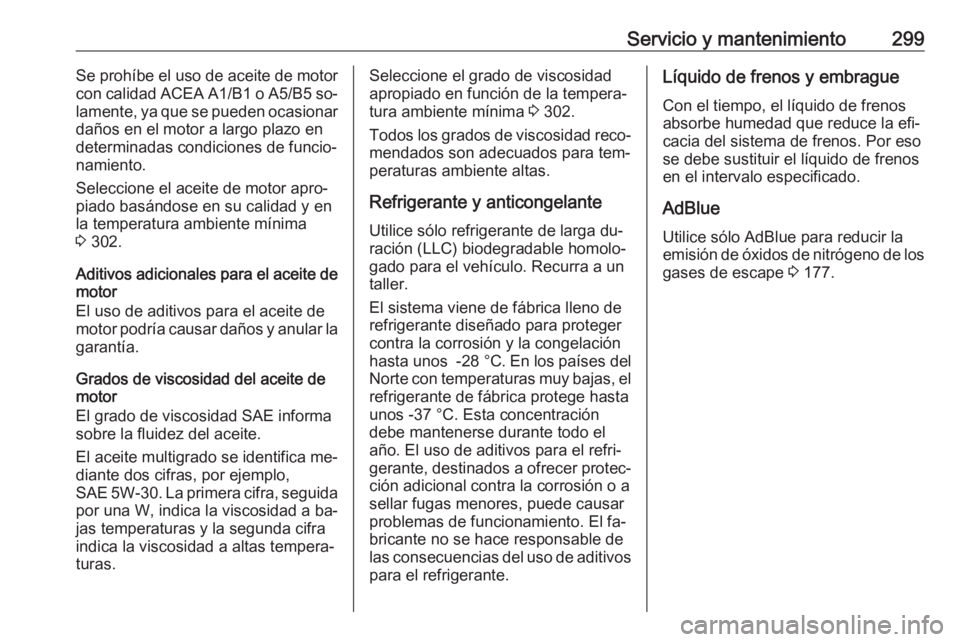 OPEL INSIGNIA 2016.5 Manual de Instrucciones (in Spanish) Servicio y mantenimiento299Se prohíbe el uso de aceite de motor
con calidad ACEA A1/B1 o A5/B5 so‐
lamente, ya que se pueden ocasionar
daños en el motor a largo plazo en
determinadas condiciones OPEL INSIGNIA 2016.5 Manual de Instrucciones (in Spanish) Servicio y mantenimiento299Se prohíbe el uso de aceite de motor
con calidad ACEA A1/B1 o A5/B5 so‐
lamente, ya que se pueden ocasionar
daños en el motor a largo plazo en
determinadas condiciones