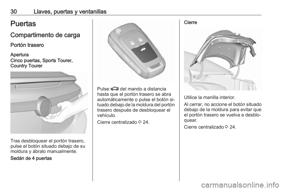 OPEL INSIGNIA 2016.5  Manual de Instrucciones (in Spanish) 30Llaves, puertas y ventanillasPuertas
Compartimento de carga
Portón trasero Apertura
Cinco puertas, Sports Tourer,
Country Tourer
Tras desbloquear el portón trasero,
pulse el botón situado debajo 