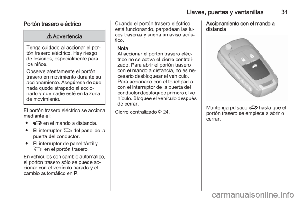 OPEL INSIGNIA 2016.5 Manual de Instrucciones (in Spanish) Llaves, puertas y ventanillas31Portón trasero eléctrico9Advertencia
Tenga cuidado al accionar el por‐
tón trasero eléctrico. Hay riesgo
de lesiones, especialmente para
los niños.
Observe atenta OPEL INSIGNIA 2016.5 Manual de Instrucciones (in Spanish) Llaves, puertas y ventanillas31Portón trasero eléctrico9Advertencia
Tenga cuidado al accionar el por‐
tón trasero eléctrico. Hay riesgo
de lesiones, especialmente para
los niños.
Observe atenta