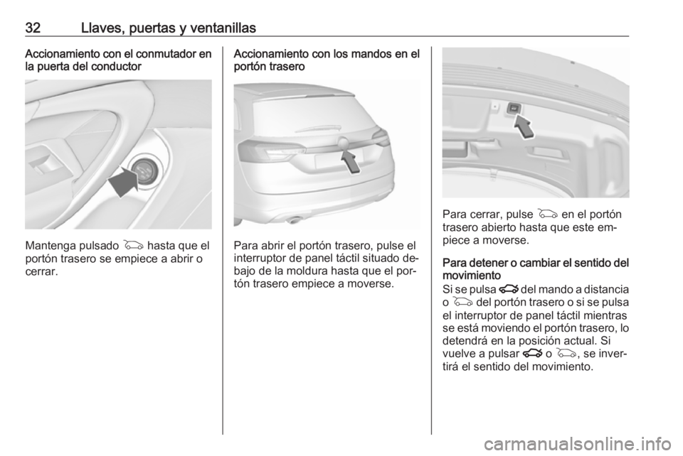 OPEL INSIGNIA 2016.5 Manual de Instrucciones (in Spanish) 32Llaves, puertas y ventanillasAccionamiento con el conmutador en
la puerta del conductor
Mantenga pulsado G hasta que el
portón trasero se empiece a abrir o
cerrar.
Accionamiento con los mandos en OPEL INSIGNIA 2016.5 Manual de Instrucciones (in Spanish) 32Llaves, puertas y ventanillasAccionamiento con el conmutador en
la puerta del conductor
Mantenga pulsado G hasta que el
portón trasero se empiece a abrir o
cerrar.
Accionamiento con los mandos en