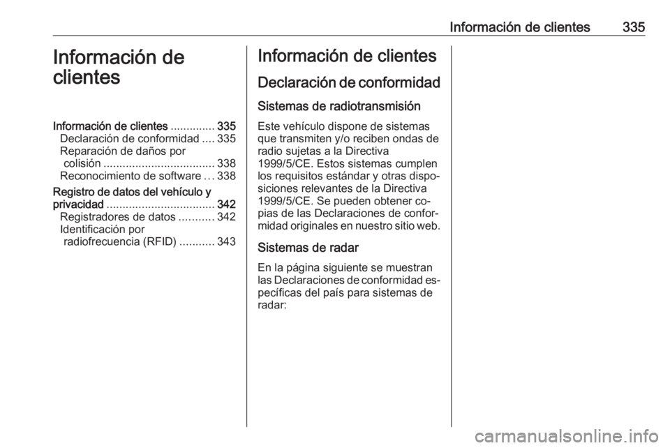 OPEL INSIGNIA 2016.5  Manual de Instrucciones (in Spanish) Información de clientes335Información de
clientesInformación de clientes ..............335
Declaración de conformidad ....335
Reparación de daños por colisión ..................................