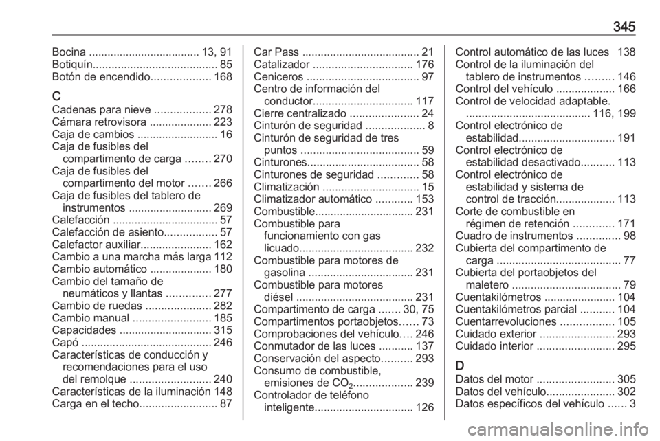 OPEL INSIGNIA 2016.5  Manual de Instrucciones (in Spanish) 345Bocina .................................... 13, 91
Botiquín ........................................ 85
Botón de encendido ...................168
C Cadenas para nieve  ..................278
Cáma