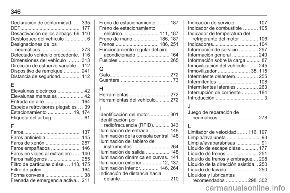 OPEL INSIGNIA 2016.5  Manual de Instrucciones (in Spanish) 346Declaración de conformidad.......335
DEF ............................................ 177
Desactivación de los airbags  66, 110
Desbloqueo del vehículo  ...............6
Designaciones de los neu