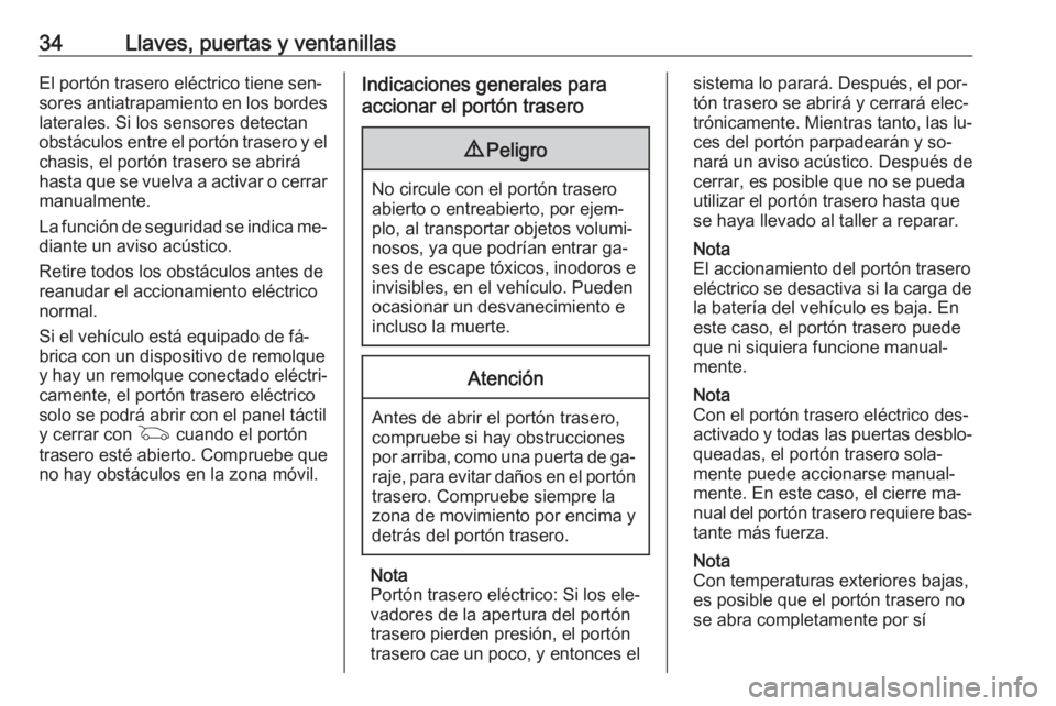 OPEL INSIGNIA 2016.5  Manual de Instrucciones (in Spanish) 34Llaves, puertas y ventanillasEl portón trasero eléctrico tiene sen‐
sores antiatrapamiento en los bordes
laterales. Si los sensores detectan
obstáculos entre el portón trasero y el
chasis, el 