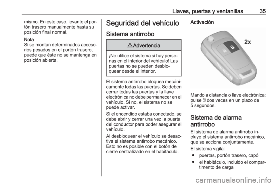 OPEL INSIGNIA 2016.5 Manual de Instrucciones (in Spanish) Llaves, puertas y ventanillas35mismo. En este caso, levante el por‐
tón trasero manualmente hasta su
posición final normal.
Nota
Si se montan determinados acceso‐ rios pesados en el portón tras OPEL INSIGNIA 2016.5 Manual de Instrucciones (in Spanish) Llaves, puertas y ventanillas35mismo. En este caso, levante el por‐
tón trasero manualmente hasta su
posición final normal.
Nota
Si se montan determinados acceso‐ rios pesados en el portón tras