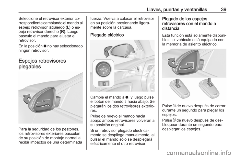 OPEL INSIGNIA 2016.5  Manual de Instrucciones (in Spanish) Llaves, puertas y ventanillas39Seleccione el retrovisor exterior co‐
rrespondiente cambiando el mando al espejo retrovisor izquierdo  (L) o es‐
pejo retrovisor derecho  (R). Luego
bascule el mando