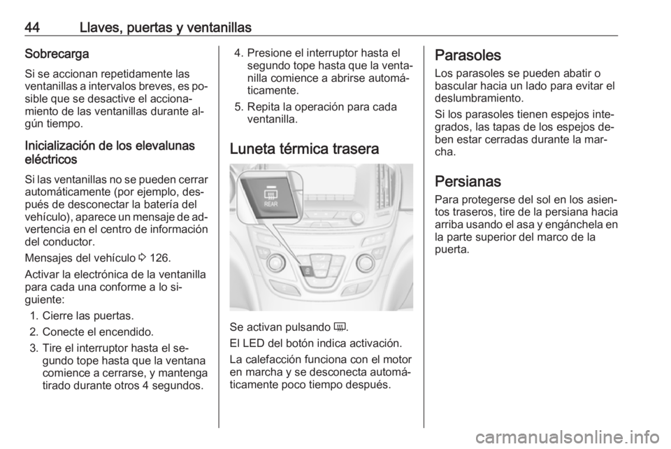 OPEL INSIGNIA 2016.5  Manual de Instrucciones (in Spanish) 44Llaves, puertas y ventanillasSobrecargaSi se accionan repetidamente lasventanillas a intervalos breves, es po‐
sible que se desactive el acciona‐ miento de las ventanillas durante al‐
gún tie