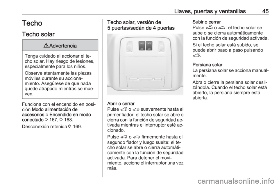 OPEL INSIGNIA 2016.5  Manual de Instrucciones (in Spanish) Llaves, puertas y ventanillas45Techo
Techo solar9 Advertencia
Tenga cuidado al accionar el te‐
cho solar. Hay riesgo de lesiones, especialmente para los niños.
Observe atentamente las piezas
móvil
