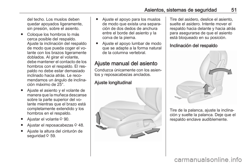 OPEL INSIGNIA 2016.5 Manual de Instrucciones (in Spanish) Asientos, sistemas de seguridad51del techo. Los muslos debenquedar apoyados ligeramente,sin presión, sobre el asiento.
● Coloque los hombros lo más cerca posible del respaldo.
Ajuste la inclinaci OPEL INSIGNIA 2016.5 Manual de Instrucciones (in Spanish) Asientos, sistemas de seguridad51del techo. Los muslos debenquedar apoyados ligeramente,sin presión, sobre el asiento.
● Coloque los hombros lo más cerca posible del respaldo.
Ajuste la inclinaci