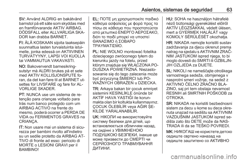 OPEL INSIGNIA 2016.5  Manual de Instrucciones (in Spanish) Asientos, sistemas de seguridad63SV: Använd ALDRIG en bakåtvänd
barnstol på ett säte som skyddas med
en framförvarande AKTIV AIRBAG.
DÖDSFALL eller ALLVARLIGA SKA‐ DOR kan drabba BARNET.
FI: 