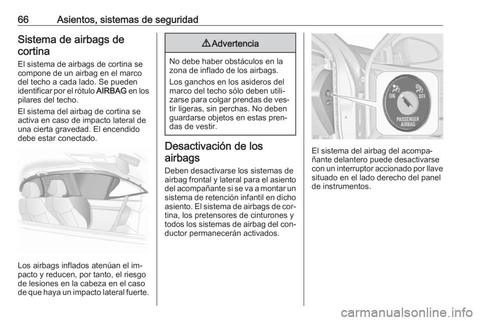 OPEL INSIGNIA 2016.5  Manual de Instrucciones (in Spanish) 66Asientos, sistemas de seguridadSistema de airbags decortina
El sistema de airbags de cortina se
compone de un airbag en el marco
del techo a cada lado. Se pueden
identificar por el rótulo  AIRBAG e
