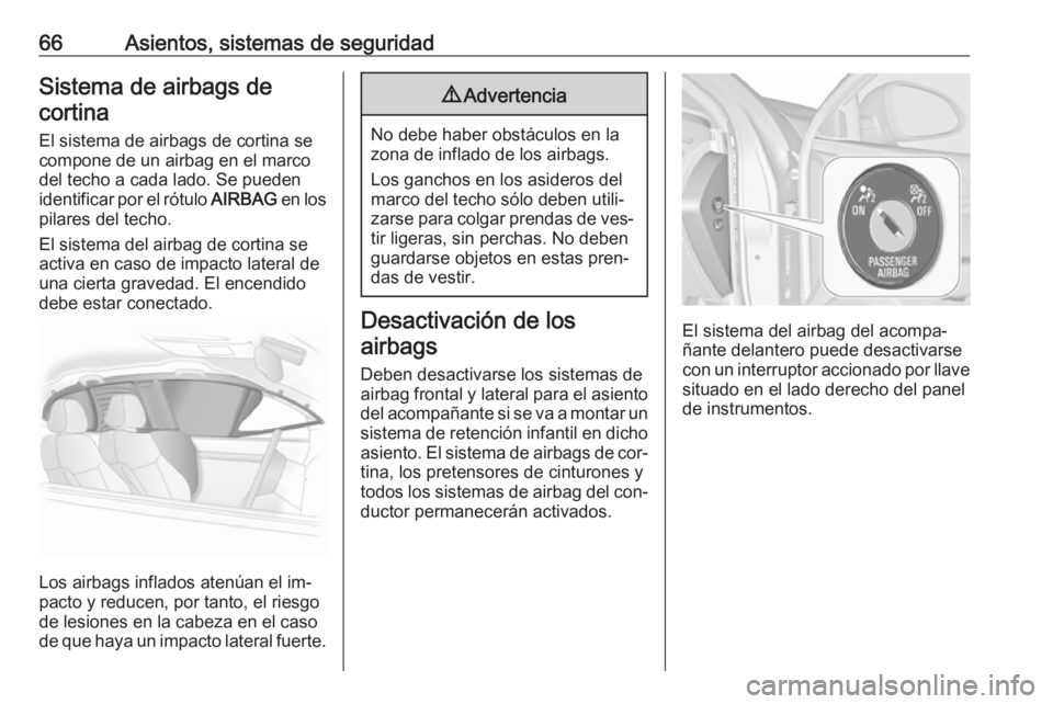 OPEL INSIGNIA 2016.5 Manual de Instrucciones (in Spanish) 66Asientos, sistemas de seguridadSistema de airbags decortina
El sistema de airbags de cortina se
compone de un airbag en el marco
del techo a cada lado. Se pueden
identificar por el rótulo AIRBAG e OPEL INSIGNIA 2016.5 Manual de Instrucciones (in Spanish) 66Asientos, sistemas de seguridadSistema de airbags decortina
El sistema de airbags de cortina se
compone de un airbag en el marco
del techo a cada lado. Se pueden
identificar por el rótulo AIRBAG e