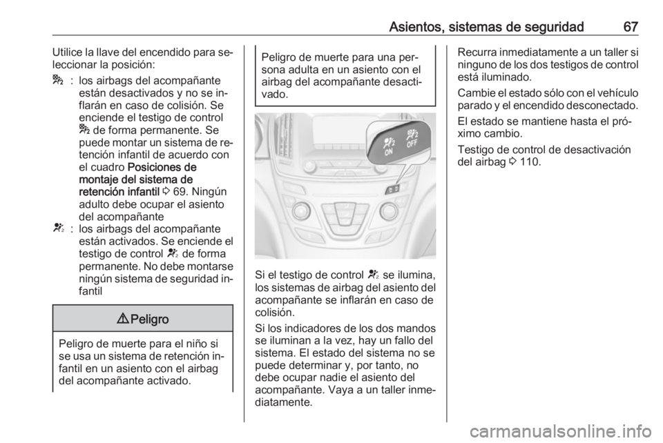 OPEL INSIGNIA 2016.5  Manual de Instrucciones (in Spanish) Asientos, sistemas de seguridad67Utilice la llave del encendido para se‐
leccionar la posición:*:los airbags del acompañante
están desactivados y no se in‐
flarán en caso de colisión. Se
enci