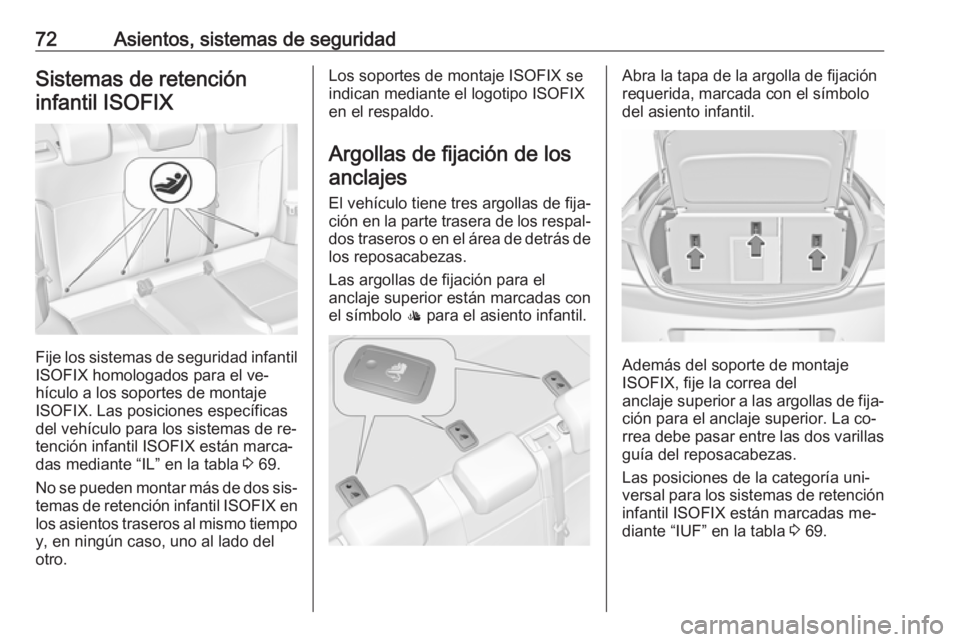 OPEL INSIGNIA 2016.5 Manual de Instrucciones (in Spanish) 72Asientos, sistemas de seguridadSistemas de retencióninfantil ISOFIX
Fije los sistemas de seguridad infantil
ISOFIX homologados para el ve‐
hículo a los soportes de montaje
ISOFIX. Las posiciones OPEL INSIGNIA 2016.5 Manual de Instrucciones (in Spanish) 72Asientos, sistemas de seguridadSistemas de retencióninfantil ISOFIX
Fije los sistemas de seguridad infantil
ISOFIX homologados para el ve‐
hículo a los soportes de montaje
ISOFIX. Las posiciones