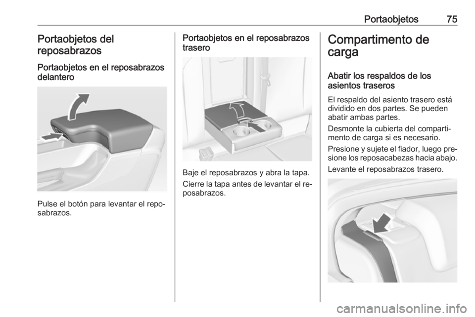 OPEL INSIGNIA 2016.5 Manual de Instrucciones (in Spanish) Portaobjetos75Portaobjetos del
reposabrazos
Portaobjetos en el reposabrazos
delantero
Pulse el botón para levantar el repo‐
sabrazos.
Portaobjetos en el reposabrazos
trasero
Baje el reposabrazos y OPEL INSIGNIA 2016.5 Manual de Instrucciones (in Spanish) Portaobjetos75Portaobjetos del
reposabrazos
Portaobjetos en el reposabrazos
delantero
Pulse el botón para levantar el repo‐
sabrazos.
Portaobjetos en el reposabrazos
trasero
Baje el reposabrazos y