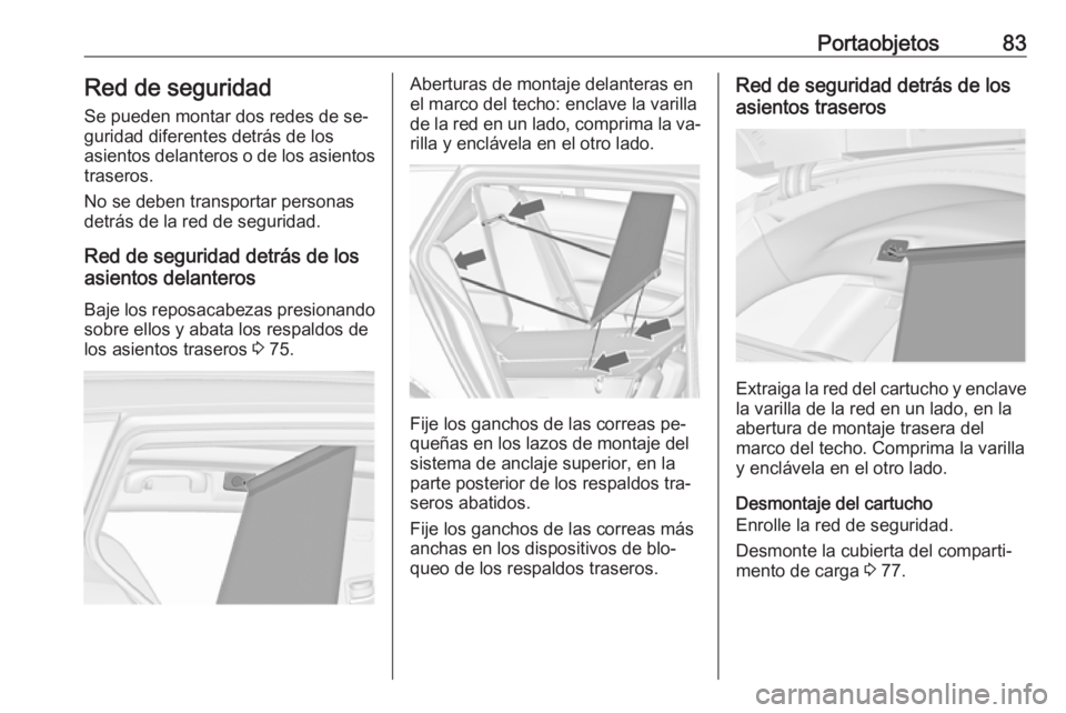 OPEL INSIGNIA 2016.5 Manual de Instrucciones (in Spanish) Portaobjetos83Red de seguridad
Se pueden montar dos redes de se‐
guridad diferentes detrás de los
asientos delanteros o de los asientos
traseros.
No se deben transportar personas
detrás de la red OPEL INSIGNIA 2016.5 Manual de Instrucciones (in Spanish) Portaobjetos83Red de seguridad
Se pueden montar dos redes de se‐
guridad diferentes detrás de los
asientos delanteros o de los asientos
traseros.
No se deben transportar personas
detrás de la red