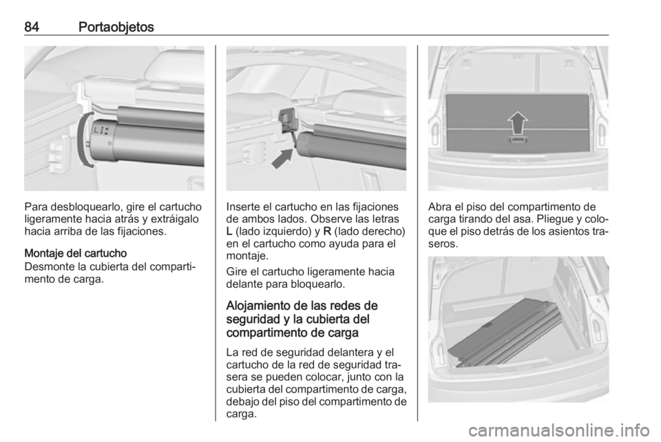 OPEL INSIGNIA 2016.5 Manual de Instrucciones (in Spanish) 84Portaobjetos
Para desbloquearlo, gire el cartucho
ligeramente hacia atrás y extráigalo
hacia arriba de las fijaciones.
Montaje del cartucho
Desmonte la cubierta del comparti‐
mento de carga.Inse OPEL INSIGNIA 2016.5 Manual de Instrucciones (in Spanish) 84Portaobjetos
Para desbloquearlo, gire el cartucho
ligeramente hacia atrás y extráigalo
hacia arriba de las fijaciones.
Montaje del cartucho
Desmonte la cubierta del comparti‐
mento de carga.Inse