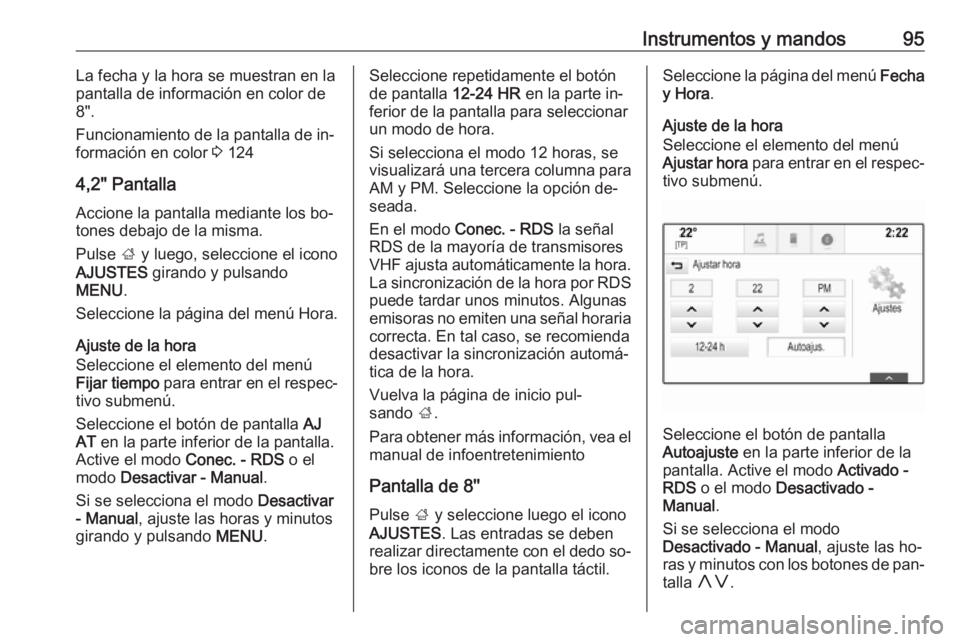 OPEL INSIGNIA 2016.5  Manual de Instrucciones (in Spanish) Instrumentos y mandos95La fecha y la hora se muestran en la
pantalla de información en color de
8".
Funcionamiento de la pantalla de in‐
formación en color  3 124
4,2" Pantalla Accione la 