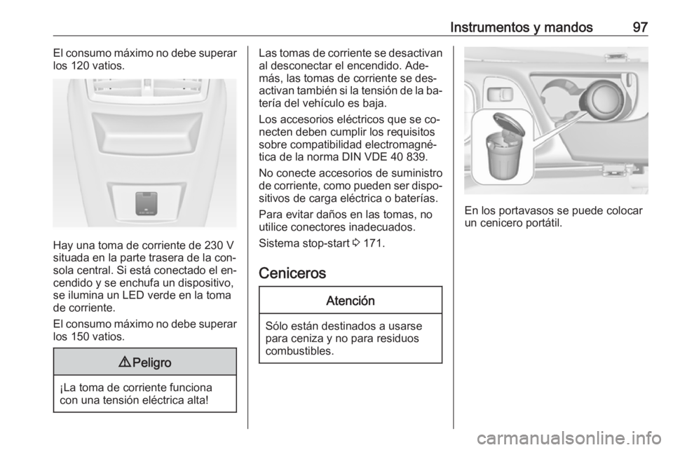 OPEL INSIGNIA 2016.5  Manual de Instrucciones (in Spanish) Instrumentos y mandos97El consumo máximo no debe superar
los 120 vatios.
Hay una toma de corriente de 230 V
situada en la parte trasera de la con‐
sola central. Si está conectado el en‐ cendido 