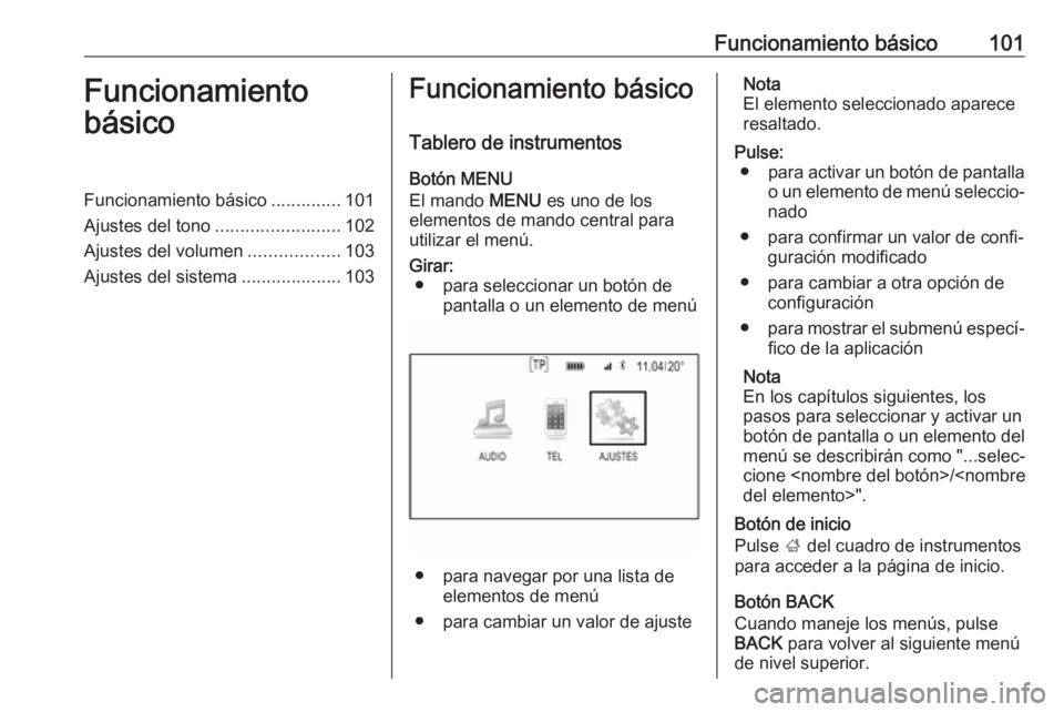 OPEL INSIGNIA 2017 Manual de infoentretenimiento (in Spanish) Funcionamiento básico101Funcionamiento
básicoFuncionamiento básico ..............101
Ajustes del tono .........................102
Ajustes del volumen ..................103
Ajustes del sistema .... OPEL INSIGNIA 2017 Manual de infoentretenimiento (in Spanish) Funcionamiento básico101Funcionamiento
básicoFuncionamiento básico ..............101
Ajustes del tono .........................102
Ajustes del volumen ..................103
Ajustes del sistema ....