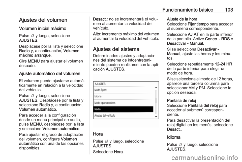 OPEL INSIGNIA 2017 Manual de infoentretenimiento (in Spanish) Funcionamiento básico103Ajustes del volumen
Volumen inicial máximo
Pulse ; y luego, seleccione
AJUSTES .
Desplácese por la lista y seleccione
Radio y, a continuación, Volumen
máximo arranque . OPEL INSIGNIA 2017 Manual de infoentretenimiento (in Spanish) Funcionamiento básico103Ajustes del volumen
Volumen inicial máximo
Pulse ; y luego, seleccione
AJUSTES .
Desplácese por la lista y seleccione
Radio y, a continuación, Volumen
máximo arranque .