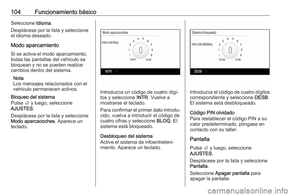 OPEL INSIGNIA 2017 Manual de infoentretenimiento (in Spanish) 104Funcionamiento básicoSeleccione Idioma.
Desplácese por la lista y seleccione
el idioma deseado.
Modo aparcamiento Si se activa el modo aparcamiento,
todas las pantallas del vehículo se
bloquean OPEL INSIGNIA 2017 Manual de infoentretenimiento (in Spanish) 104Funcionamiento básicoSeleccione Idioma.
Desplácese por la lista y seleccione
el idioma deseado.
Modo aparcamiento Si se activa el modo aparcamiento,
todas las pantallas del vehículo se
bloquean