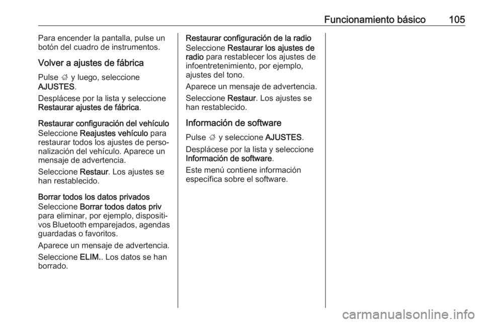 OPEL INSIGNIA 2017 Manual de infoentretenimiento (in Spanish) Funcionamiento básico105Para encender la pantalla, pulse un
botón del cuadro de instrumentos.
Volver a ajustes de fábrica
Pulse ; y luego, seleccione
AJUSTES .
Desplácese por la lista y seleccion OPEL INSIGNIA 2017 Manual de infoentretenimiento (in Spanish) Funcionamiento básico105Para encender la pantalla, pulse un
botón del cuadro de instrumentos.
Volver a ajustes de fábrica
Pulse ; y luego, seleccione
AJUSTES .
Desplácese por la lista y seleccion