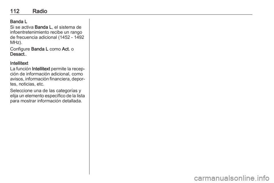 OPEL INSIGNIA 2017 Manual de infoentretenimiento (in Spanish) 112RadioBanda L
Si se activa Banda L, el sistema de
infoentretenimiento recibe un rango de frecuencia adicional (1452 - 1492
MHz).
Configure Banda L como Act. o
Desact. .
Intellitext
La función In OPEL INSIGNIA 2017 Manual de infoentretenimiento (in Spanish) 112RadioBanda L
Si se activa Banda L, el sistema de
infoentretenimiento recibe un rango de frecuencia adicional (1452 - 1492
MHz).
Configure Banda L como Act. o
Desact. .
Intellitext
La función In