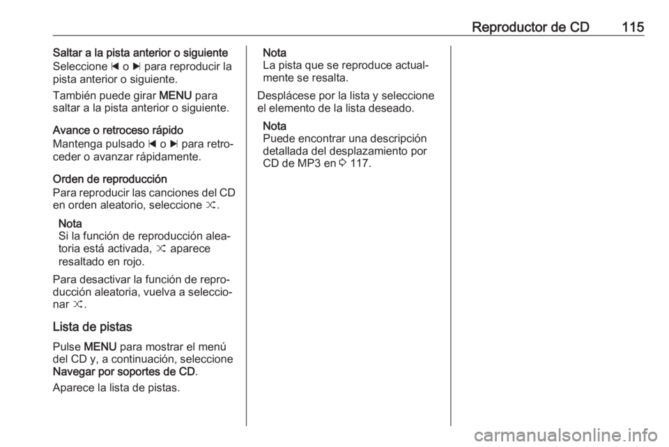 OPEL INSIGNIA 2017 Manual de infoentretenimiento (in Spanish) Reproductor de CD115Saltar a la pista anterior o siguiente
Seleccione d o c para reproducir la
pista anterior o siguiente.
También puede girar MENU para
saltar a la pista anterior o siguiente.
Ava OPEL INSIGNIA 2017 Manual de infoentretenimiento (in Spanish) Reproductor de CD115Saltar a la pista anterior o siguiente
Seleccione d o c para reproducir la
pista anterior o siguiente.
También puede girar MENU para
saltar a la pista anterior o siguiente.
Ava
