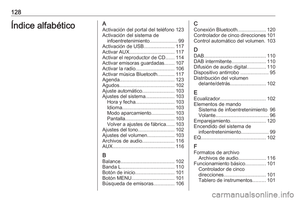 OPEL INSIGNIA 2017  Manual de infoentretenimiento (in Spanish) 128Índice alfabéticoAActivación del portal del teléfono 123
Activación del sistema de infoentretenimiento ...................99
Activación de USB ......................117
Activar AUX ..........