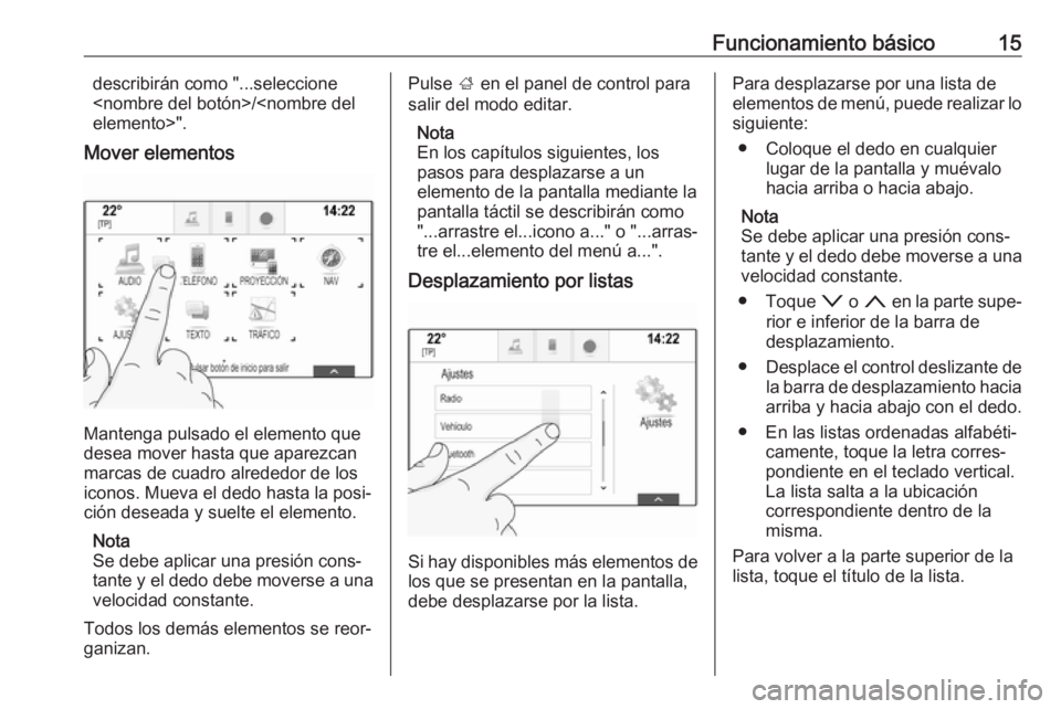 OPEL INSIGNIA 2017  Manual de infoentretenimiento (in Spanish) Funcionamiento básico15describirán como "...seleccione
<nombre del botón>/<nombre del
elemento>".
Mover elementos
Mantenga pulsado el elemento que
desea mover hasta que aparezcan
marcas de 