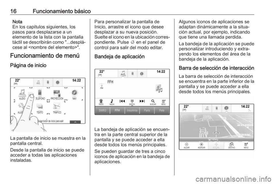 OPEL INSIGNIA 2017  Manual de infoentretenimiento (in Spanish) 16Funcionamiento básicoNota
En los capítulos siguientes, los
pasos para desplazarse a un
elemento de la lista con la pantalla
táctil se describirán como "...desplá‐ cese al <nombre del elem