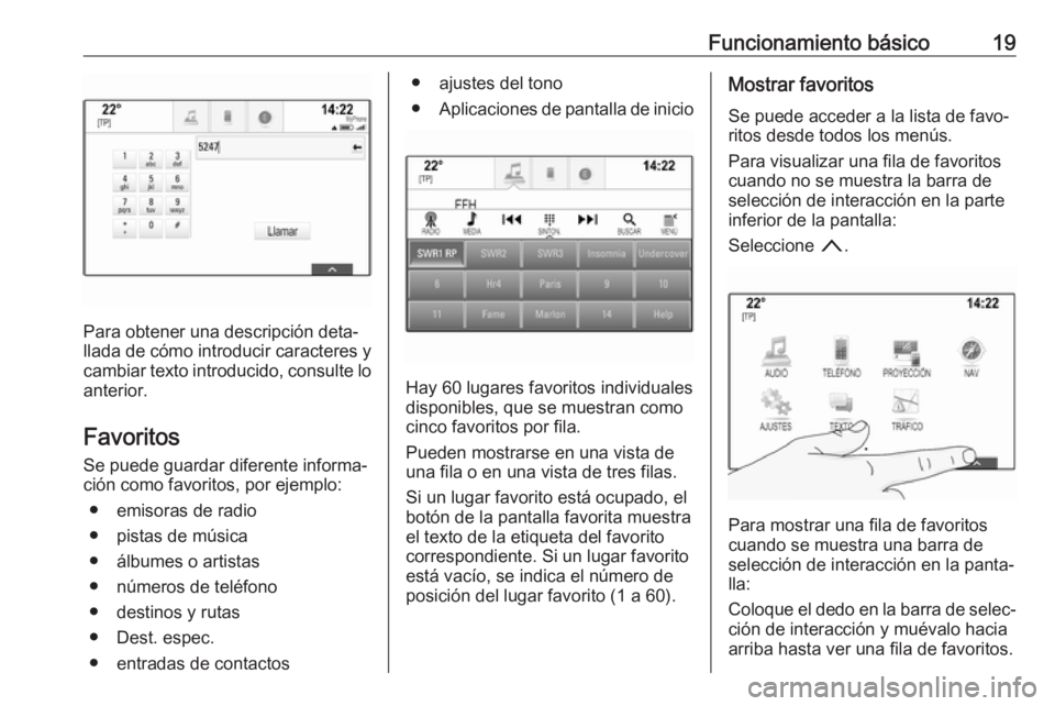 OPEL INSIGNIA 2017  Manual de infoentretenimiento (in Spanish) Funcionamiento básico19
Para obtener una descripción deta‐
llada de cómo introducir caracteres y
cambiar texto introducido, consulte lo anterior.
Favoritos
Se puede guardar diferente informa‐
c
