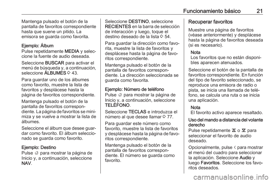 OPEL INSIGNIA 2017  Manual de infoentretenimiento (in Spanish) Funcionamiento básico21Mantenga pulsado el botón de la
pantalla de favoritos correspondiente
hasta que suene un pitido. La
emisora se guarda como favorita.
Ejemplo: Álbum
Pulse repetidamente  MEDIA