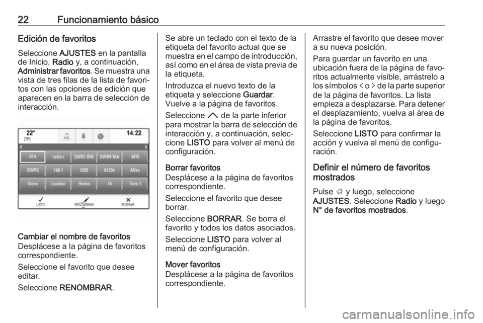 OPEL INSIGNIA 2017  Manual de infoentretenimiento (in Spanish) 22Funcionamiento básicoEdición de favoritos
Seleccione  AJUSTES en la pantalla
de Inicio,  Radio y, a continuación,
Administrar favoritos . Se muestra una
vista de tres filas de la lista de favori�