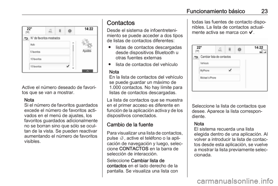 OPEL INSIGNIA 2017  Manual de infoentretenimiento (in Spanish) Funcionamiento básico23
Active el número deseado de favori‐
tos que se van a mostrar.
Nota
Si el número de favoritos guardados
excede el número de favoritos acti‐
vados en el menú de ajustes,