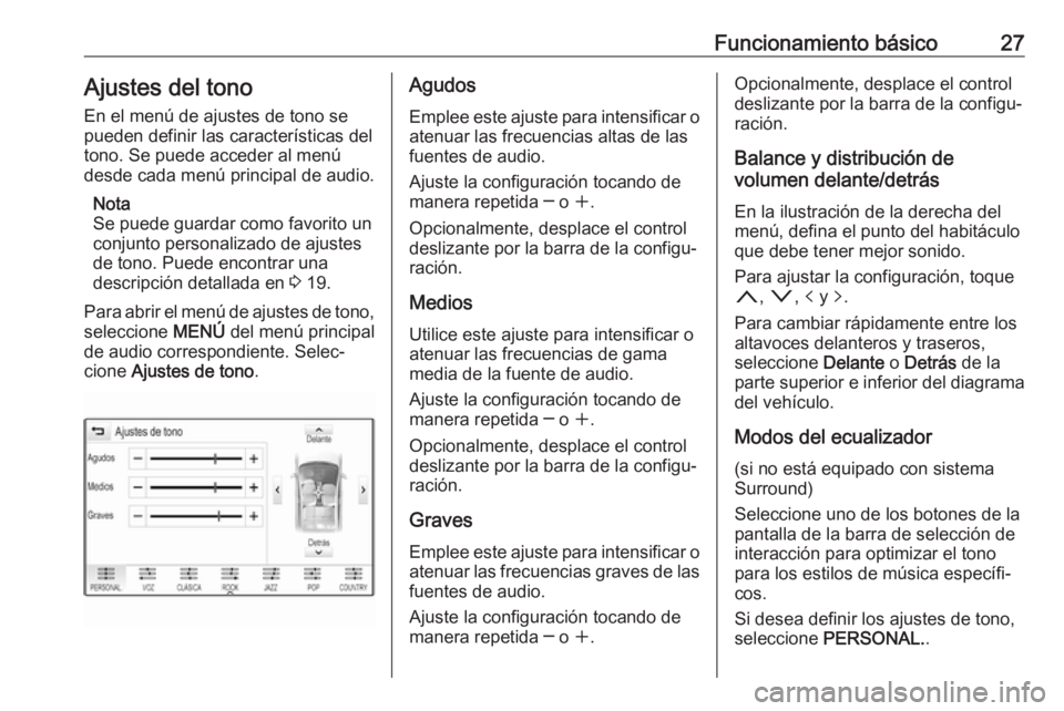 OPEL INSIGNIA 2017  Manual de infoentretenimiento (in Spanish) Funcionamiento básico27Ajustes del tono
En el menú de ajustes de tono se
pueden definir las características del tono. Se puede acceder al menú
desde cada menú principal de audio.
Nota
Se puede gu