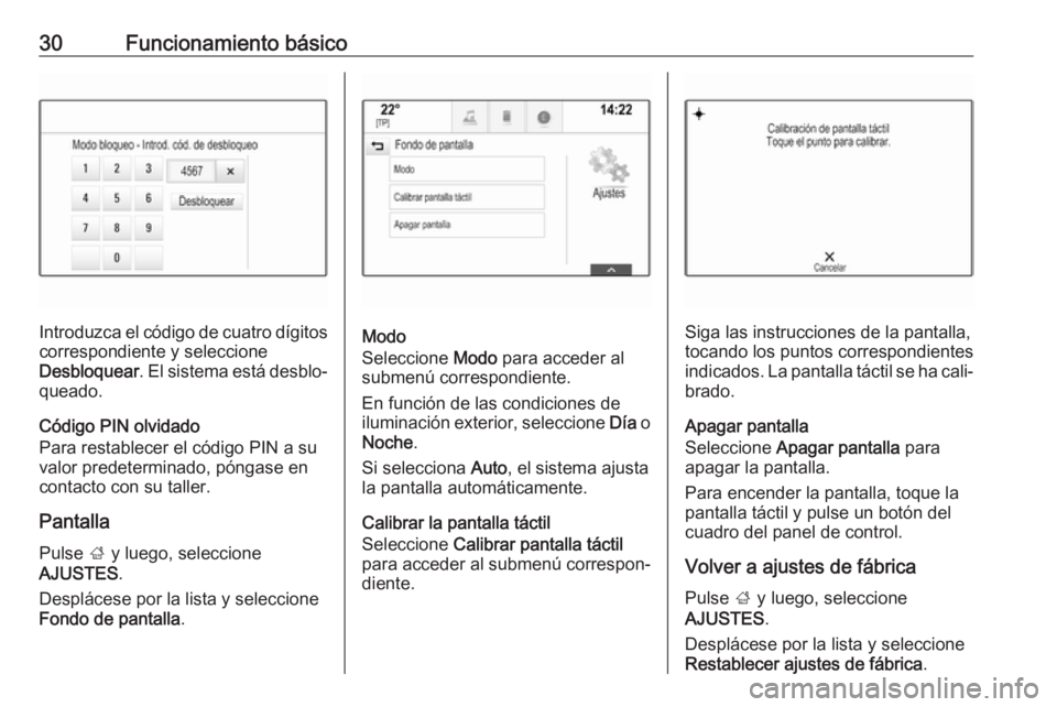 OPEL INSIGNIA 2017  Manual de infoentretenimiento (in Spanish) 30Funcionamiento básico
Introduzca el código de cuatro dígitoscorrespondiente y seleccione
Desbloquear . El sistema está desblo‐
queado.
Código PIN olvidado
Para restablecer el código PIN a su