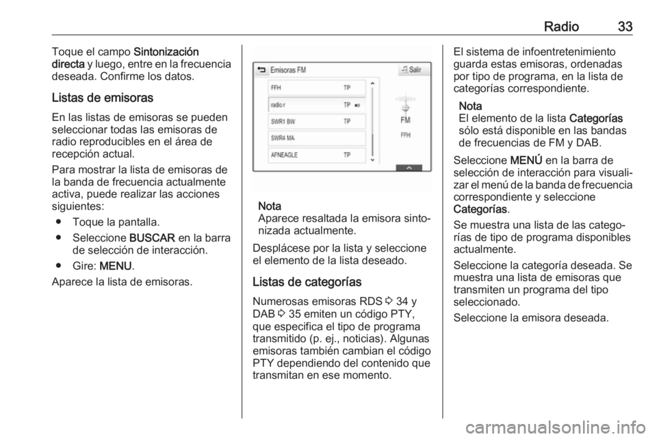 OPEL INSIGNIA 2017  Manual de infoentretenimiento (in Spanish) Radio33Toque el campo Sintonización
directa  y luego, entre en la frecuencia
deseada. Confirme los datos.
Listas de emisorasEn las listas de emisoras se pueden
seleccionar todas las emisoras de
radio