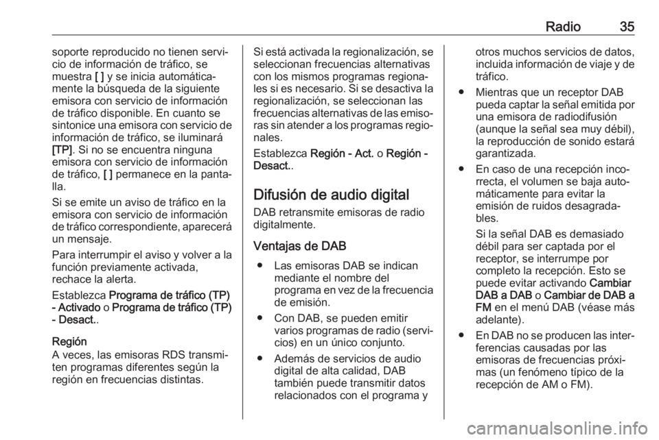 OPEL INSIGNIA 2017  Manual de infoentretenimiento (in Spanish) Radio35soporte reproducido no tienen servi‐
cio de información de tráfico, se
muestra  [ ] y se inicia automática‐
mente la búsqueda de la siguiente
emisora con servicio de información
de tr