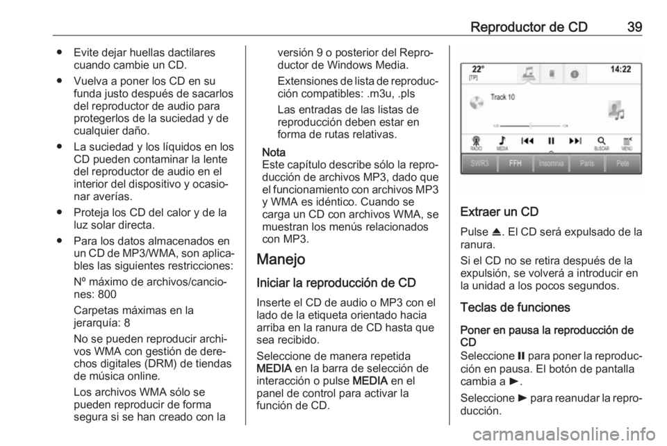 OPEL INSIGNIA 2017  Manual de infoentretenimiento (in Spanish) Reproductor de CD39● Evite dejar huellas dactilarescuando cambie un CD.
● Vuelva a poner los CD en su funda justo después de sacarlos
del reproductor de audio para
protegerlos de la suciedad y de