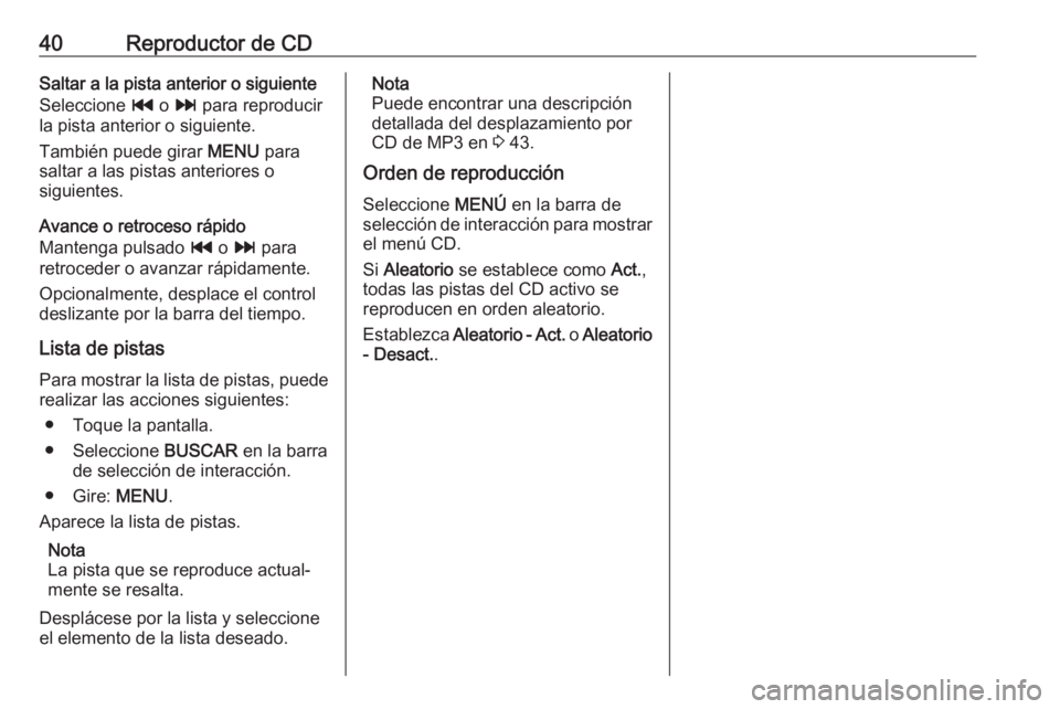 OPEL INSIGNIA 2017  Manual de infoentretenimiento (in Spanish) 40Reproductor de CDSaltar a la pista anterior o siguiente
Seleccione  t o v  para reproducir
la pista anterior o siguiente.
También puede girar  MENU para
saltar a las pistas anteriores o
siguientes.