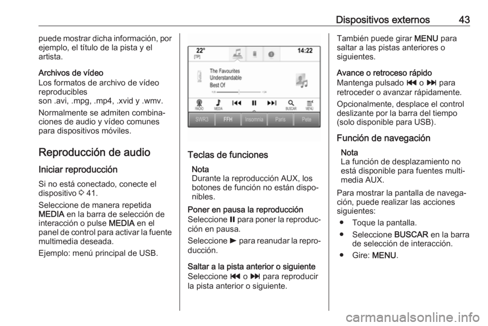 OPEL INSIGNIA 2017  Manual de infoentretenimiento (in Spanish) Dispositivos externos43puede mostrar dicha información, por
ejemplo, el título de la pista y el
artista.
Archivos de vídeo
Los formatos de archivo de vídeo
reproducibles
son .avi, .mpg, .mp4, .xvi