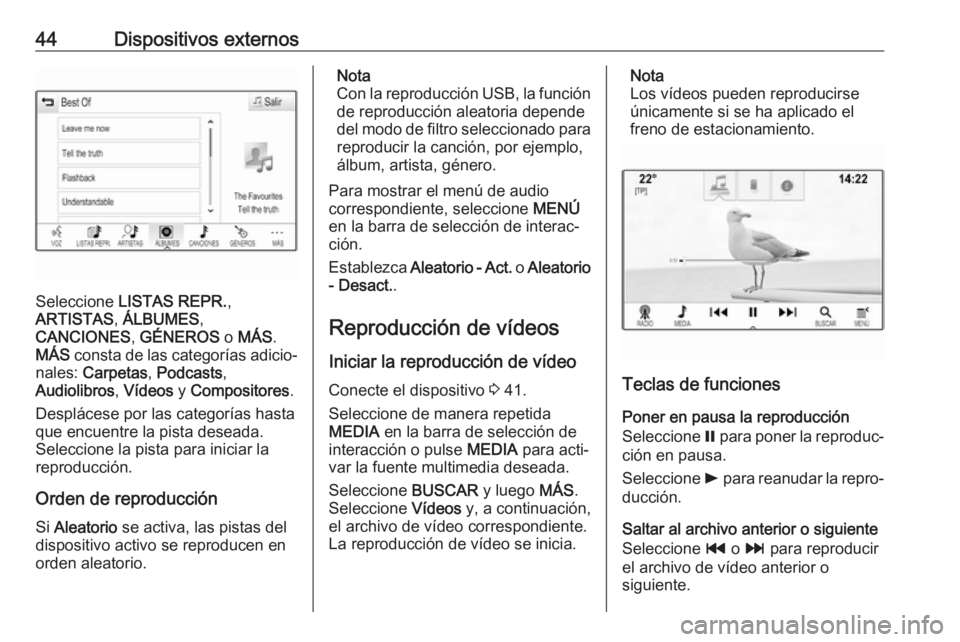 OPEL INSIGNIA 2017  Manual de infoentretenimiento (in Spanish) 44Dispositivos externos
Seleccione LISTAS REPR. ,
ARTISTAS , ÁLBUMES ,
CANCIONES , GÉNEROS  o MÁS .
MÁS  consta de las categorías adicio‐
nales:  Carpetas , Podcasts ,
Audiolibros , Vídeos  y 