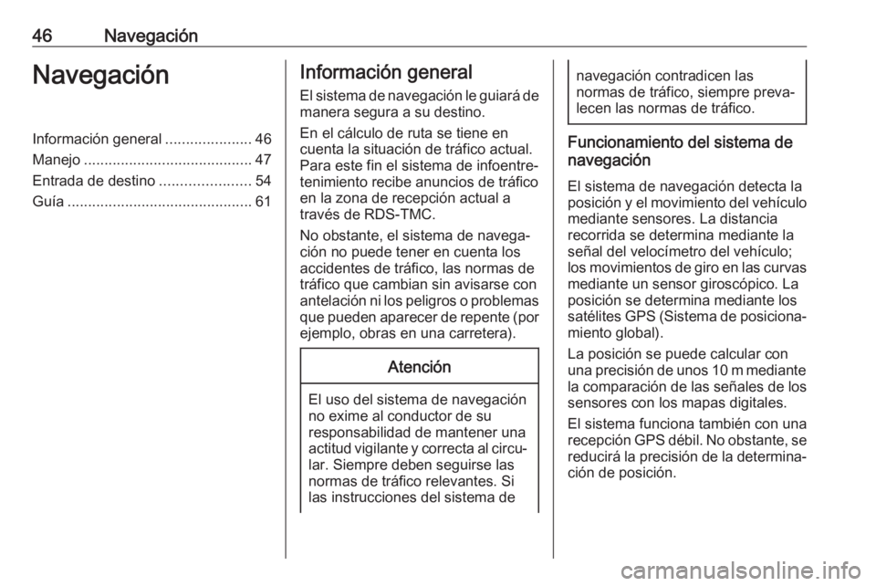 OPEL INSIGNIA 2017  Manual de infoentretenimiento (in Spanish) 46NavegaciónNavegaciónInformación general.....................46
Manejo ......................................... 47
Entrada de destino ......................54
Guía ..............................