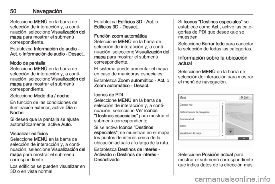 OPEL INSIGNIA 2017  Manual de infoentretenimiento (in Spanish) 50NavegaciónSeleccione MENÚ en la barra de
selección de interacción y, a conti‐
nuación, seleccione  Visualización del
mapa  para mostrar el submenú
correspondiente.
Establezca  Información 