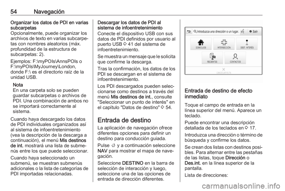 OPEL INSIGNIA 2017  Manual de infoentretenimiento (in Spanish) 54NavegaciónOrganizar los datos de PDI en varias
subcarpetas
Opcionalmente, puede organizar los
archivos de texto en varias subcarpe‐
tas con nombres aleatorios (máx.
profundidad de la estructura 